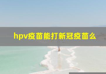 hpv疫苗能打新冠疫苗么