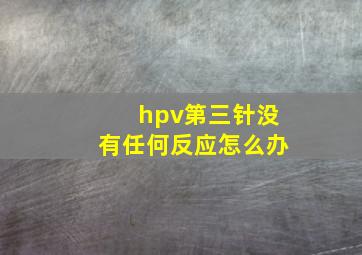 hpv第三针没有任何反应怎么办