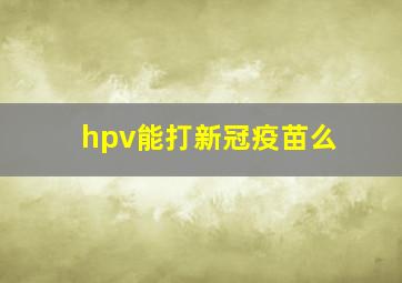 hpv能打新冠疫苗么