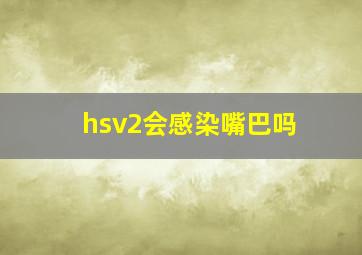 hsv2会感染嘴巴吗