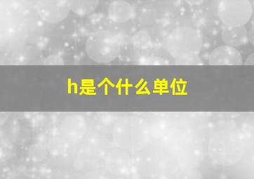 h是个什么单位