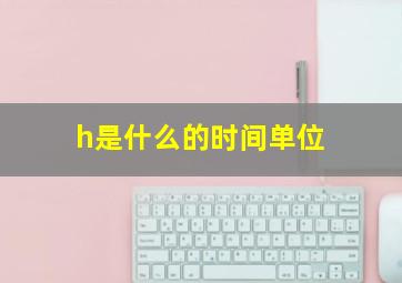 h是什么的时间单位