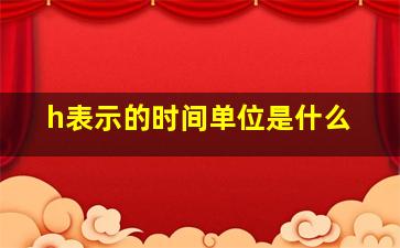 h表示的时间单位是什么