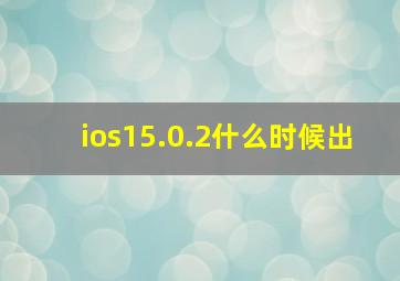 ios15.0.2什么时候出