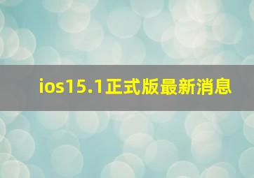 ios15.1正式版最新消息