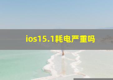 ios15.1耗电严重吗