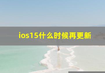 ios15什么时候再更新