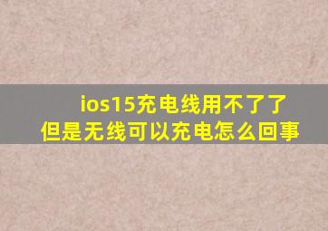 ios15充电线用不了了但是无线可以充电怎么回事