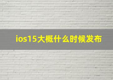 ios15大概什么时候发布