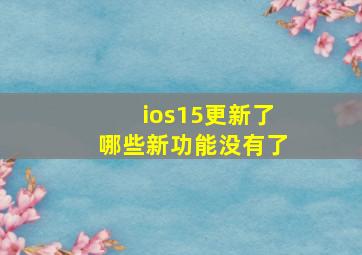 ios15更新了哪些新功能没有了