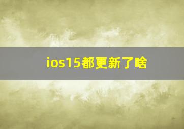 ios15都更新了啥