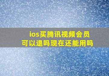 ios买腾讯视频会员可以退吗现在还能用吗