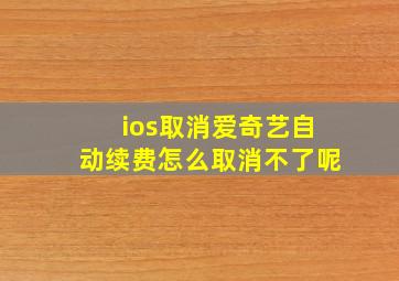 ios取消爱奇艺自动续费怎么取消不了呢