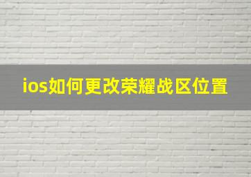 ios如何更改荣耀战区位置