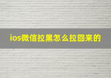 ios微信拉黑怎么拉回来的