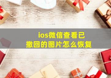 ios微信查看已撤回的图片怎么恢复