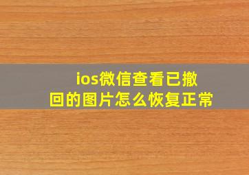 ios微信查看已撤回的图片怎么恢复正常