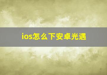 ios怎么下安卓光遇