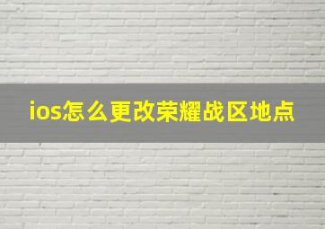 ios怎么更改荣耀战区地点