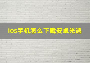 ios手机怎么下载安卓光遇