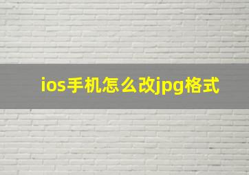 ios手机怎么改jpg格式