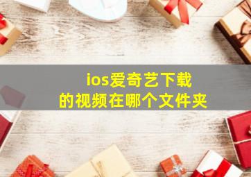 ios爱奇艺下载的视频在哪个文件夹