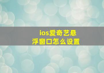 ios爱奇艺悬浮窗口怎么设置