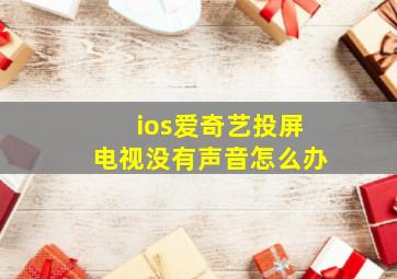 ios爱奇艺投屏电视没有声音怎么办