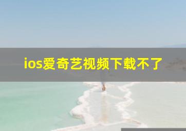 ios爱奇艺视频下载不了