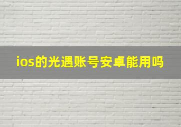 ios的光遇账号安卓能用吗