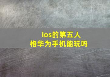 ios的第五人格华为手机能玩吗