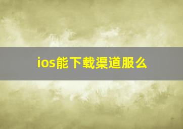 ios能下载渠道服么