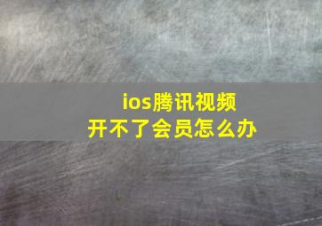 ios腾讯视频开不了会员怎么办