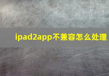 ipad2app不兼容怎么处理