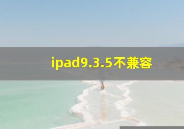 ipad9.3.5不兼容