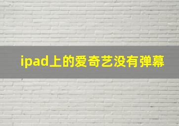 ipad上的爱奇艺没有弹幕