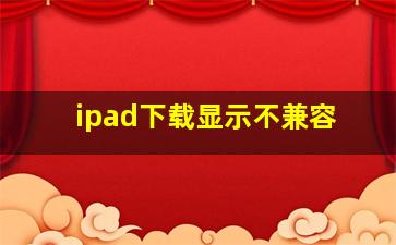 ipad下载显示不兼容