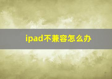 ipad不兼容怎么办