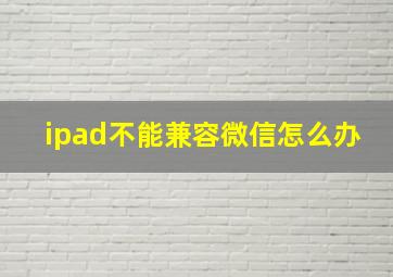 ipad不能兼容微信怎么办