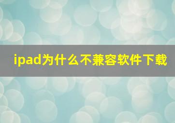 ipad为什么不兼容软件下载