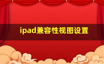 ipad兼容性视图设置