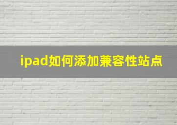 ipad如何添加兼容性站点