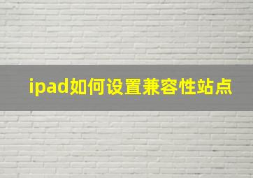 ipad如何设置兼容性站点