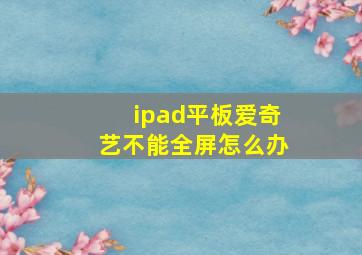 ipad平板爱奇艺不能全屏怎么办