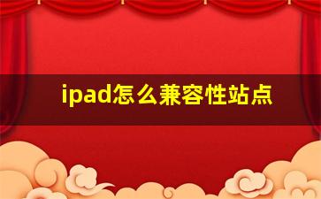 ipad怎么兼容性站点