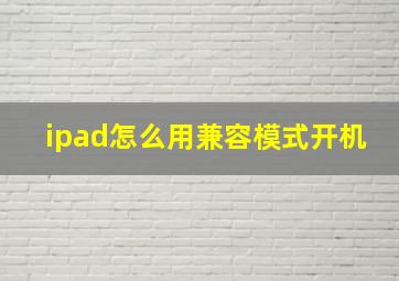 ipad怎么用兼容模式开机