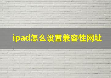 ipad怎么设置兼容性网址