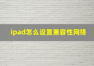 ipad怎么设置兼容性网络