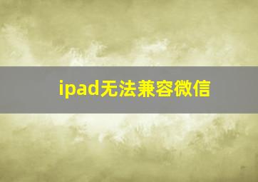 ipad无法兼容微信