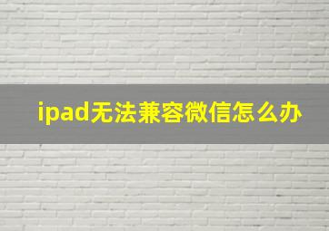 ipad无法兼容微信怎么办